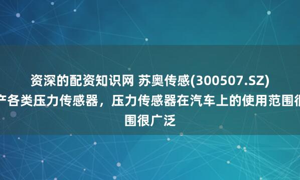 资深的配资知识网 苏奥传感(300507.SZ)：生产各类压力传感器，压力传感器在汽车上的使用范围很广泛