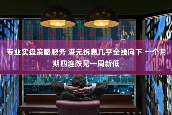 专业实盘策略服务 港元拆息几乎全线向下 一个月期四连跌见一周新低
