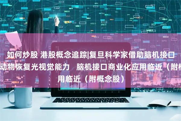 如何炒股 港股概念追踪|复旦科学家借助脑机接口使失明动物恢复光视觉能力   脑机接口商业化应用临近（附概念股）