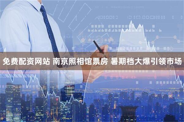 免费配资网站 南京照相馆票房 暑期档大爆引领市场