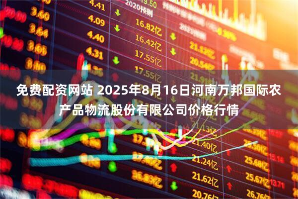 免费配资网站 2025年8月16日河南万邦国际农产品物流股份有限公司价格行情