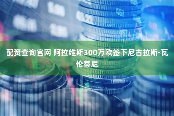 配资查询官网 阿拉维斯300万欧签下尼古拉斯·瓦伦蒂尼