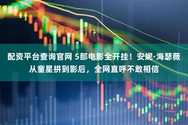 配资平台查询官网 5部电影全开挂！安妮·海瑟薇从童星拼到影后，全网直呼不敢相信