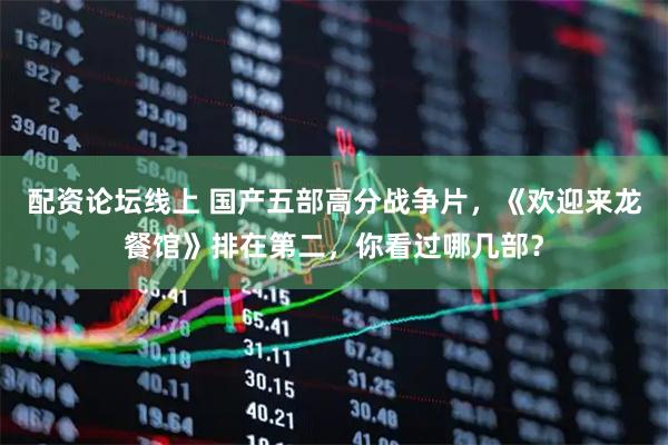 配资论坛线上 国产五部高分战争片，《欢迎来龙餐馆》排在第二，你看过哪几部？